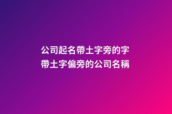 公司起名帶土字旁的字 帶土字偏旁的公司名稱-第1張-公司起名-玄機派